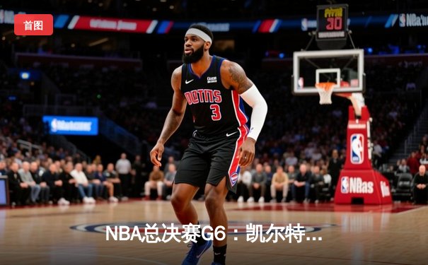 NBA总决赛G6：凯尔特人绝地反击，霍勒迪关键抢断锁定胜局