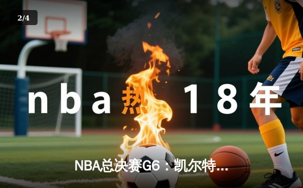 NBA总决赛G6：凯尔特人绝地反击，霍勒迪关键抢断锁定胜局 - 2