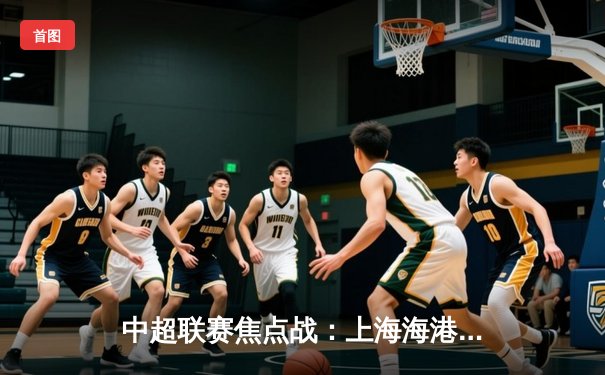 中超联赛焦点战：上海海港3-2险胜山东泰山，武磊梅开二度绝杀