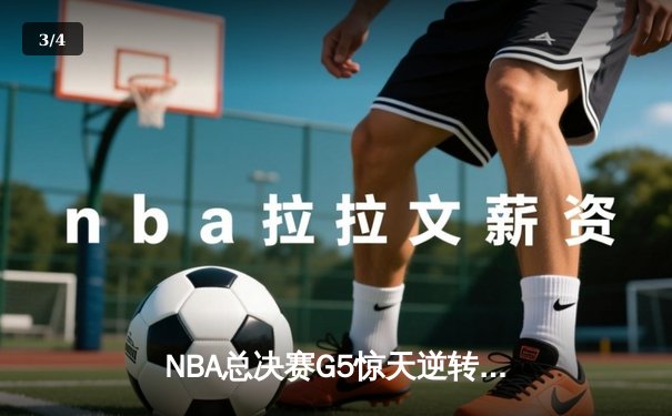 NBA总决赛G5惊天逆转：凯尔特人加时险胜勇士扳回一城 - 3