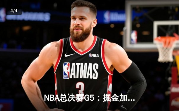 NBA总决赛G5：掘金加时逆转森林狼，约基奇全能数据锁死爱德华兹 - 4
