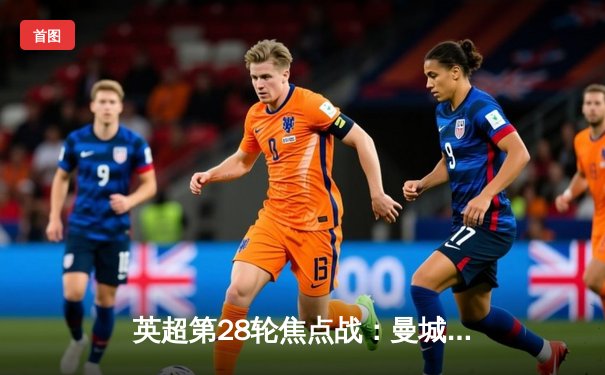 英超第28轮焦点战：曼城3-1逆转曼联 哈兰德双响锁定胜局