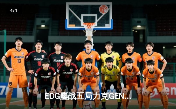 EDG鏖战五局力克GEN，挺进英雄联盟全球总决赛四强 - 4