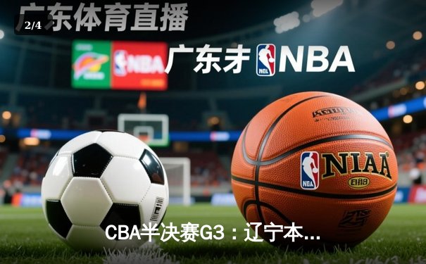 CBA半决赛G3：辽宁本钢加时险胜广东宏远，赵继伟砍下31分率队逆转 - 2